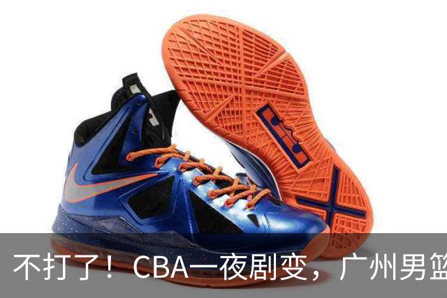 不打了！CBA一夜剧变，广州男篮五人离队，青岛男篮三外援确定