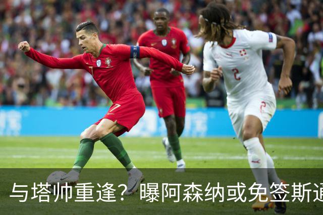 与塔帅重逢？曝阿森纳或免签斯通斯 顶替伤缺的萨利巴