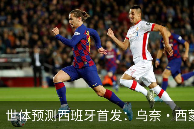 世体预测西班牙首发：乌奈·西蒙守门 亚马尔、尼科等人替补待命