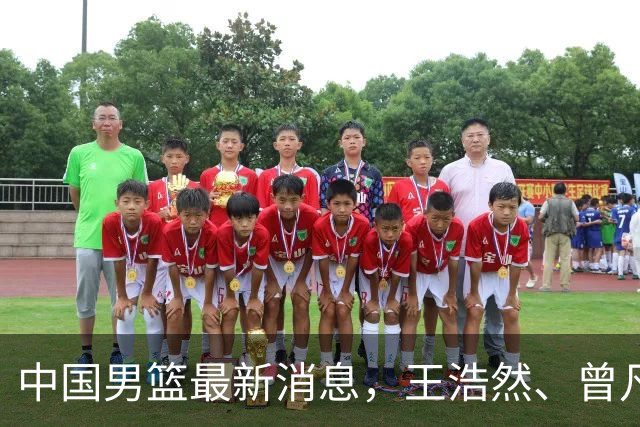 中国男篮最新消息，王浩然、曾凡博将先后离队 热身赛时间迎来调整