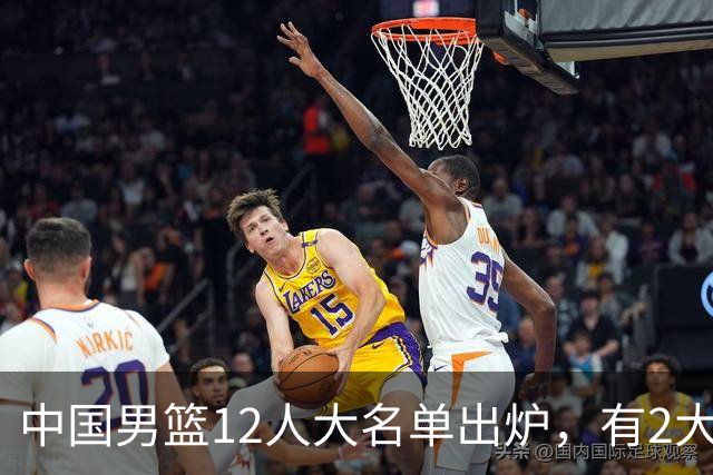 中国男篮12人大名单出炉，有2大惊喜！