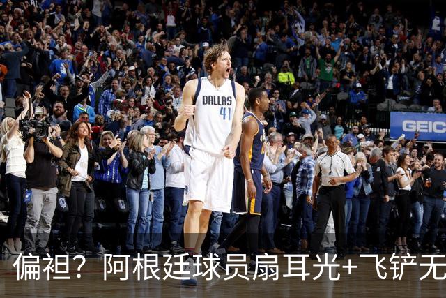 偏袒？阿根廷球员扇耳光+飞铲无牌 罗梅罗疑似连场逃黄