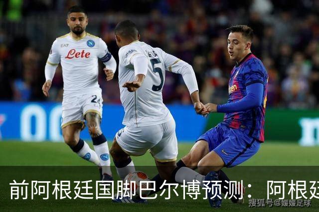 前阿根廷国脚巴尔博预测：阿根廷1-0西班牙，梅西破门