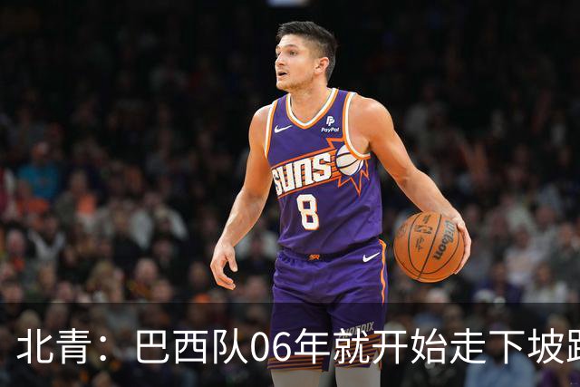 北青：巴西队06年就开始走下坡路，强如安帅也不能让他们走得更远