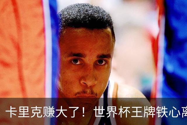 卡里克赚大了！世界杯王牌铁心离队，曼联 4000 万锁定冠军组合