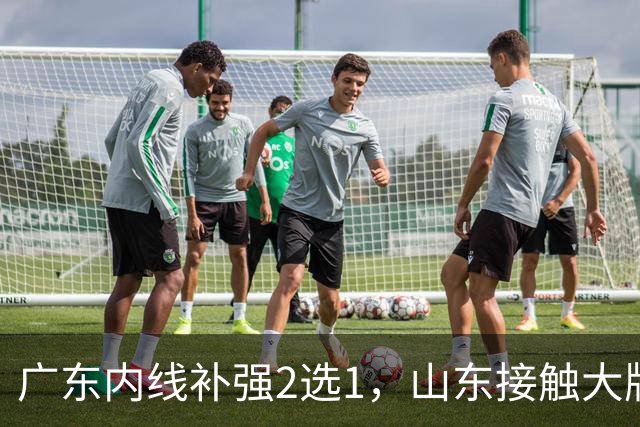 广东内线补强2选1，山东接触大牌球员，郭艾伦膝伤痊愈，山西续约核心