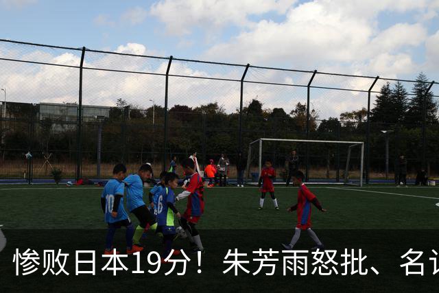 惨败日本19分！朱芳雨怒批、名记3连问嘲讽，郭士强该下课了吗？
