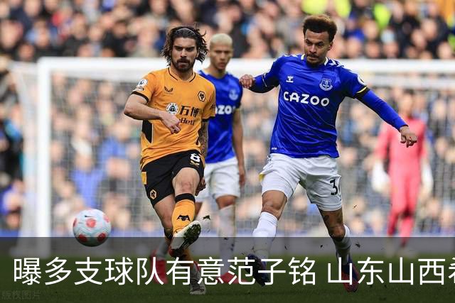 曝多支球队有意范子铭 山东山西希望与北京队谈判
