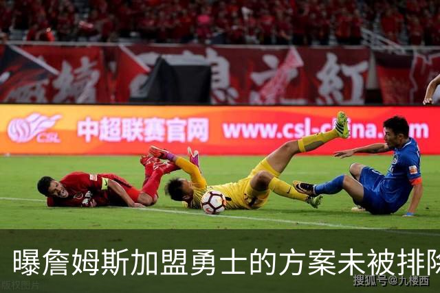 曝詹姆斯加盟勇士的方案未被排除 仍在评估可行性
