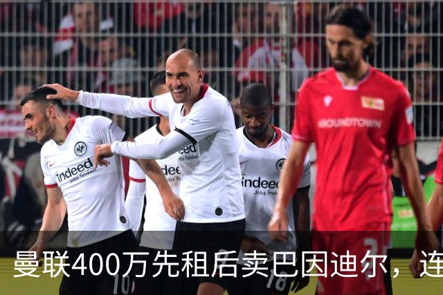 曼联400万先租后卖巴因迪尔，连清两人完成门将重建！下一步或出租齐尔克泽