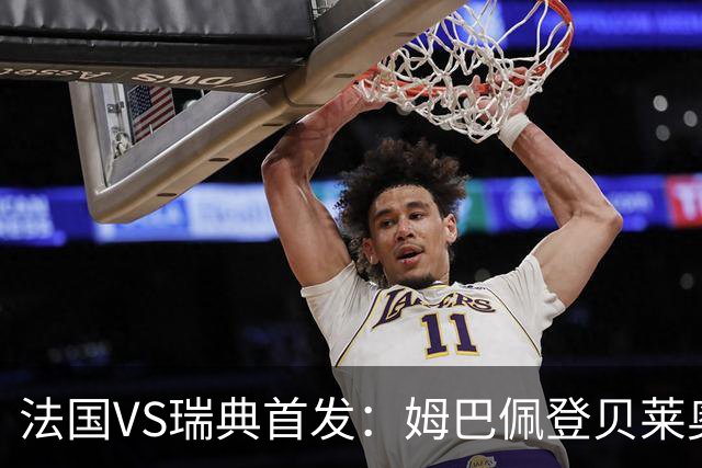 法国VS瑞典首发：姆巴佩登贝莱奥利塞 伊萨克约克雷斯
