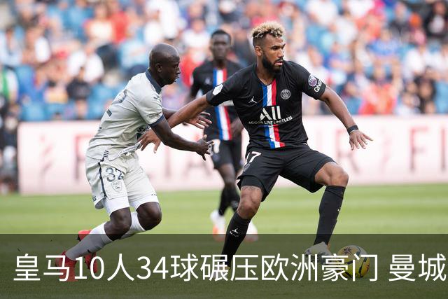 皇马10人34球碾压欧洲豪门 曼城19人输出惨淡仅0.47