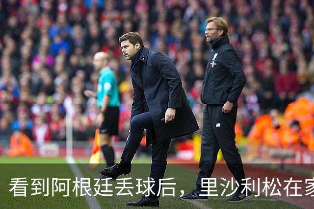 看到阿根廷丢球后，里沙利松在家激情庆祝