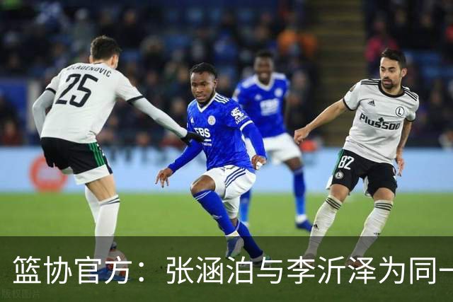 篮协官方：张涵泊与李沂泽为同一人 虚报年龄被禁赛三年