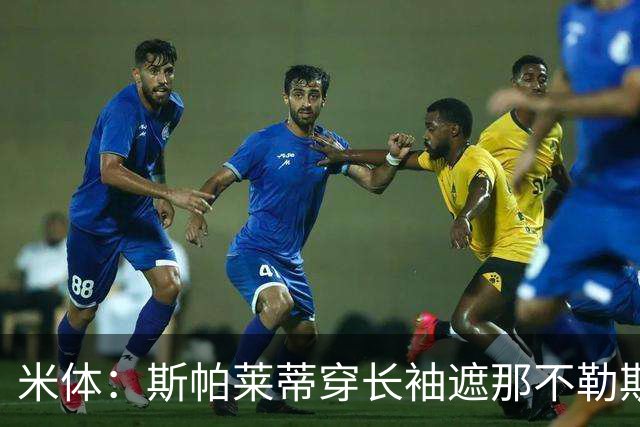 米体：斯帕莱蒂穿长袖遮那不勒斯夺冠文身