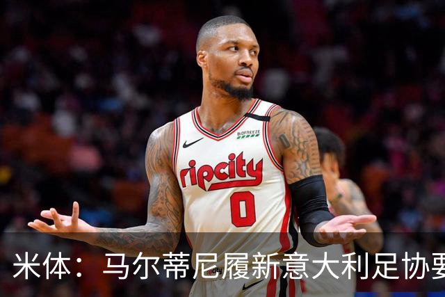 米体：马尔蒂尼履新意大利足协要职，携手马拉戈重塑蓝衣军团