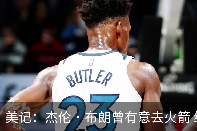 美记：杰伦·布朗曾有意去火箭 绿军若能得到申京会毫不犹豫交易