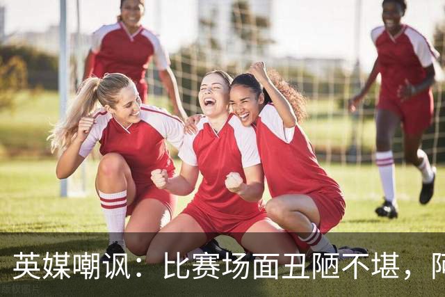 英媒嘲讽：比赛场面丑陋不堪，阿根廷失态行为输不起
