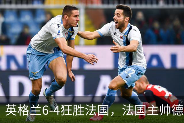 英格兰6-4狂胜法国，法国主帅德尚告别战上演10球的盛宴