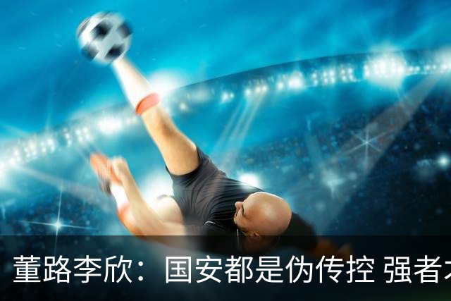 董路李欣：国安都是伪传控 强者才能“以我为主”