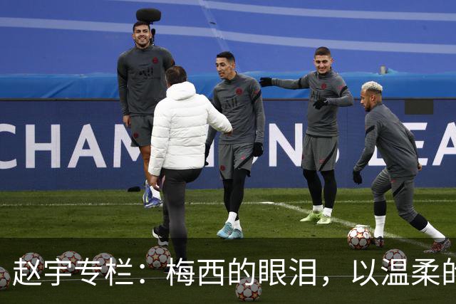 赵宇专栏：梅西的眼泪，以温柔的方式与这个时代告别
