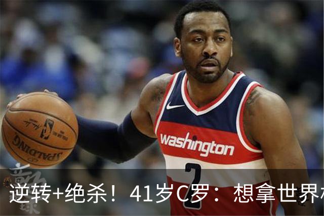 逆转+绝杀！41岁C罗：想拿世界杯必须顶住压力，没有谁能一帆风顺