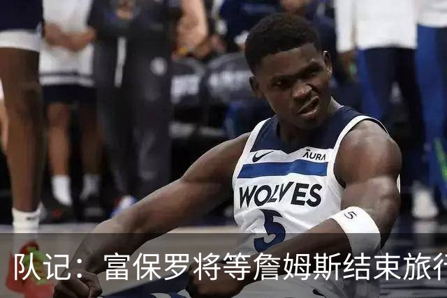 队记：富保罗将等詹姆斯结束旅行后与他讨论未来 最可能回归湖人