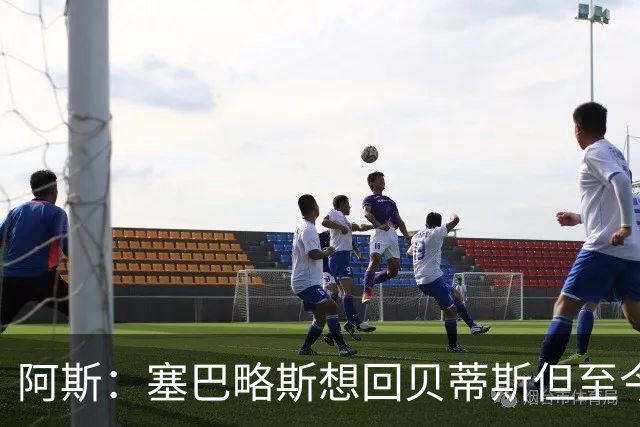 阿斯：塞巴略斯想回贝蒂斯但至今未明确表态，贝蒂斯不急着操作
