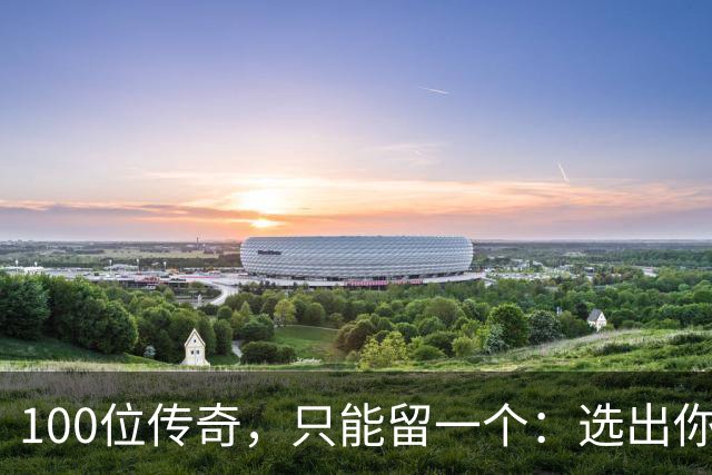100位传奇，只能留一个：选出你心中的G.O.A.T