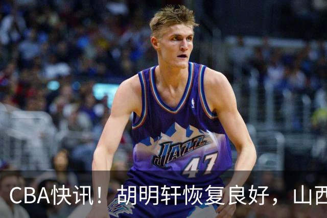 CBA快讯！胡明轩恢复良好，山西签约新外援，四川顶薪续约景菡一
