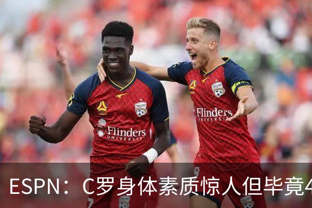 ESPN：C罗身体素质惊人但毕竟41了，哈兰德梅西都轮休他也该轮休