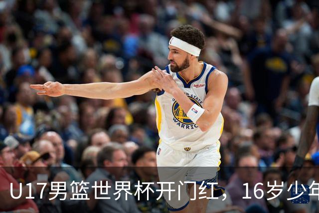 U17男篮世界杯开门红，16岁少年比肩王俊杰？下场将迎欧洲劲旅大考